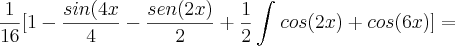 \frac{1}{16}[1-\frac{sin(4x}{4}-\frac{sen(2x)}{2}+\frac{1}{2}\int_{}^{}cos(2x)+cos(6x)]=