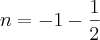 n = - 1 - \frac{1}{2}