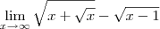 \lim_{x\rightarrow\infty}\sqrt{x+\sqrt{x}}-\sqrt{x-1} \lim_{x\rightarrow\infty}\sqrt{x+\sqrt{x}}-\sqrt{x-1}