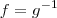 f= g^{-1}