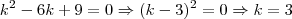 k^2 -6k +9 = 0 \Rightarrow (k-3)^2 = 0 \Rightarrow k = 3 k^2 -6k +9 = 0 \Rightarrow (k-3)^2 = 0 \Rightarrow k = 3