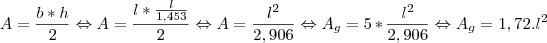 A=\frac{b*h}{2} \Leftrightarrow A=\frac{l*\frac{l}{1,453}}{2} \Leftrightarrow A=\frac{l^2}{2,906} \Leftrightarrow A_g =5*\frac{l^2}{2,906} \Leftrightarrow A_g=1,72.l^2 A=\frac{b*h}{2} \Leftrightarrow A=\frac{l*\frac{l}{1,453}}{2} \Leftrightarrow A=\frac{l^2}{2,906} \Leftrightarrow A_g =5*\frac{l^2}{2,906} \Leftrightarrow A_g=1,72.l^2