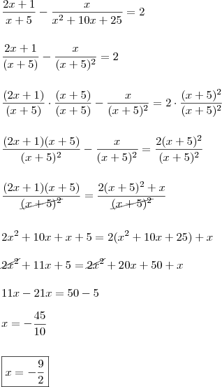 \\ \frac{2x + 1}{x + 5} - \frac{x}{x^2 + 10x + 25} = 2 \\\\\\ \frac{2x + 1}{(x + 5)} - \frac{x}{(x + 5)^2} = 2 \\\\\\ \frac{(2x + 1)}{(x + 5)} \cdot \frac{(x + 5)}{(x + 5)} - \frac{x}{(x + 5)^2} = 2 \cdot \frac{(x + 5)^2}{(x + 5)^2} \\\\\\ \frac{(2x + 1)(x + 5)}{(x + 5)^2} - \frac{x}{(x + 5)^2} = \frac{2(x + 5)^2}{(x + 5)^2} \\\\\\ \frac{(2x + 1)(x + 5)}{\cancel{(x + 5)^2}} = \frac{2(x + 5)^2 + x}{\cancel{(x + 5)^2}} \\\\\\ 2x^2 + 10x + x + 5 = 2(x^2 + 10x + 25) + x \\\\ \cancel{2x^2} + 11x + 5 = \cancel{2x^2} + 20x + 50 + x \\\\ 11x - 21x = 50 - 5 \\\\ x = - \frac{45}{10} \\\\\\ \boxed{x = - \frac{9}{2}}