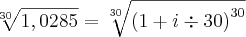 \sqrt[30]{1,0285} = \sqrt[30]{{\left(1 + i\div30 \right)}^{30}}