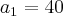a_1 = 40 a_1 = 40