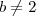 b\neq 2