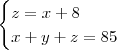 \begin{cases} z = x + 8 \\ x + y + z = 85 \end{cases} \begin{cases} z = x + 8 \\ x + y + z = 85 \end{cases}