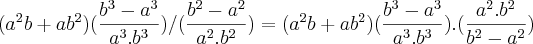 ({a}^{2}b+a{b}^{2})(\frac{{b}^{3}-{a}^{3}}{{a}^{3}.{b}^{3}}) /(\frac{{b}^{2}-{a}^{2}}{{a}^{2}.{b}^{2}}) = ({a}^{2}b+a{b}^{2})(\frac{{b}^{3}-{a}^{3}}{{a}^{3}.{b}^{3}}) .(\frac{{a}^{2}.{b}^{2}}{{b}^{2} -{a}^{2}}) ({a}^{2}b+a{b}^{2})(\frac{{b}^{3}-{a}^{3}}{{a}^{3}.{b}^{3}}) /(\frac{{b}^{2}-{a}^{2}}{{a}^{2}.{b}^{2}}) = ({a}^{2}b+a{b}^{2})(\frac{{b}^{3}-{a}^{3}}{{a}^{3}.{b}^{3}}) .(\frac{{a}^{2}.{b}^{2}}{{b}^{2} -{a}^{2}})