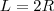 L = 2R L = 2R