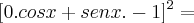 [0 . cos x + senx . - 1]^2 =