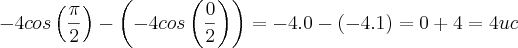-4cos\left(\frac{\pi}{2} \right)-\left(-4cos\left(\frac{0}{2} \right) \right)=-4.0-\left(-4.1 \right)=0+4=4uc -4cos\left(\frac{\pi}{2} \right)-\left(-4cos\left(\frac{0}{2} \right) \right)=-4.0-\left(-4.1 \right)=0+4=4uc