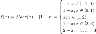 f(x) = floor(x) + |1-x| = \begin{cases} -x ; x \in[-1,0) \\ 1-x ; x\in[0,1) \\ x ; x \in[1,2) \\ 1+x ; x\in [2,3) \\ 2+x = 5 ; x = 3 \end{cases} f(x) = floor(x) + |1-x| = \begin{cases} -x ; x \in[-1,0) \\ 1-x ; x\in[0,1) \\ x ; x \in[1,2) \\ 1+x ; x\in [2,3) \\ 2+x = 5 ; x = 3 \end{cases}