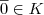 \overline{0} \in K \overline{0} \in K