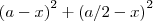{(a - x)}^{2} + {(a/2 - x)}^{2} {(a - x)}^{2} + {(a/2 - x)}^{2}