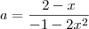 a=\frac{2-x}{-1-2x^2} a=\frac{2-x}{-1-2x^2}