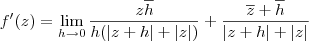 f^\prime(z) = \lim_{h\to 0} \frac{z\overline{h}}{h(|z+h|+|z|)} + \frac{\overline{z} + \overline{h}}{|z+h|+|z|} f^\prime(z) = \lim_{h\to 0} \frac{z\overline{h}}{h(|z+h|+|z|)} + \frac{\overline{z} + \overline{h}}{|z+h|+|z|}