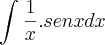 \int_{}^{}\frac{1}{x}.senx dx