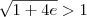 \sqrt{1+4e}>1