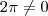 2 \pi \neq 0 2 \pi \neq 0