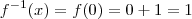 f^{-1}(x) = f(0) = 0+1 = 1 f^{-1}(x) = f(0) = 0+1 = 1