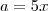 a = 5x