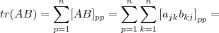 tr(AB) = \sum_{p=1}^{n} [AB]_{pp}  =  \sum_{p=1}^{n} \sum_{k=1}^{n}\left[ a_{jk}b_{kj}\right]_{pp}  =