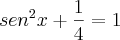 sen^2x + \frac{1}{4} = 1 sen^2x + \frac{1}{4} = 1