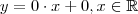 y = 0 \cdot x + 0 , x \in \mathbb{R} y = 0 \cdot x + 0 , x \in \mathbb{R}