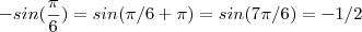 -sin(\frac{\pi}{6}) = sin(\pi/6 +\pi) =sin(7\pi/6) = -1/2 -sin(\frac{\pi}{6}) = sin(\pi/6 +\pi) =sin(7\pi/6) = -1/2