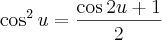 \cos^2 u=\frac{\cos 2u+1}{2} \cos^2 u=\frac{\cos 2u+1}{2}