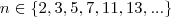 n \in \{ 2, 3, 5, 7, 11, 13, ... \} n \in \{ 2, 3, 5, 7, 11, 13, ... \}
