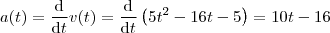 a(t)=\frac{\mathrm{d} }{\mathrm{d} t}v(t) = \frac{\mathrm{d}  }{\mathrm{d} t}\left ( 5t^2 -16t-5 \right ) = 10t-16