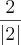 \frac{2}{\left|2 \right|} \frac{2}{\left|2 \right|}