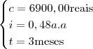 \begin{cases} c = 6900,00 \text{reais} \\ i = 0,48 a.a \\ t = 3 \text{meses} \end{cases} \begin{cases} c = 6900,00 \text{reais} \\ i = 0,48 a.a \\ t = 3 \text{meses} \end{cases}
