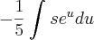 -\frac{1}{5}\int_{}^{}s{e}^{u}du -\frac{1}{5}\int_{}^{}s{e}^{u}du