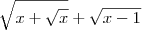 \sqrt{x+\sqrt{x}}+\sqrt{x-1} \sqrt{x+\sqrt{x}}+\sqrt{x-1}