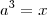 a^3=x