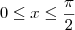 0 \leq x \leq \frac{\pi}{2}
