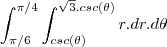 \int_{\pi/6}^{\pi/4}\int_{csc(\theta)}^{\sqrt3.csc(\theta)}r.dr.d\theta \int_{\pi/6}^{\pi/4}\int_{csc(\theta)}^{\sqrt3.csc(\theta)}r.dr.d\theta
