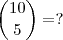 \dbinom{10}{5}=? \dbinom{10}{5}=?