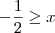 - \frac{1}{2}  \geq x