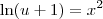 \ln (u + 1) = x^2 \ln (u + 1) = x^2