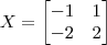 X = \begin{bmatrix}-1 & 1 \\ -2 & 2\end{bmatrix}