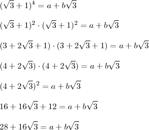 \\ (\sqrt{3} + 1)^4 = a + b\sqrt{3} \\\\ (\sqrt{3} + 1)^2 \cdot (\sqrt{3} + 1)^2 = a + b\sqrt{3} \\\\ (3 + 2\sqrt{3} + 1) \cdot (3 + 2\sqrt{3} + 1) = a + b\sqrt{3} \\\\ (4 + 2\sqrt{3}) \cdot(4 + 2\sqrt{3}) = a + b\sqrt{3} \\\\ (4 + 2\sqrt{3})^2 = a + b\sqrt{3} \\\\ 16 + 16\sqrt{3} + 12 = a + b\sqrt{3} \\\\ 28 + 16\sqrt{3} = a + b\sqrt{3}