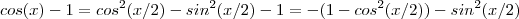 cos(x)-1 = cos^2(x/2) - sin^2(x/2) - 1 = - (1 - cos^2(x/2) ) - sin^2(x/2) cos(x)-1 = cos^2(x/2) - sin^2(x/2) - 1 = - (1 - cos^2(x/2) ) - sin^2(x/2)