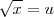 \sqrt{x} = u \sqrt{x} = u
