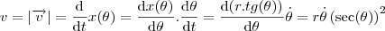 v=\left | \overrightarrow{v} \right |=\frac{\mathrm{d} }{\mathrm{d} t}x(\theta )=\frac{\mathrm{d}x(\theta) }{\mathrm{d} \theta }.\frac{\mathrm{d} \theta }{\mathrm{d} t} = \frac{\mathrm{d}( r.tg(\theta ))}{\mathrm{d} \theta }\dot{\theta } = r\dot{\theta }\left (\sec (\theta ) \right )^{2} v=\left | \overrightarrow{v} \right |=\frac{\mathrm{d} }{\mathrm{d} t}x(\theta )=\frac{\mathrm{d}x(\theta) }{\mathrm{d} \theta }.\frac{\mathrm{d} \theta }{\mathrm{d} t} = \frac{\mathrm{d}( r.tg(\theta ))}{\mathrm{d} \theta }\dot{\theta } = r\dot{\theta }\left (\sec (\theta ) \right )^{2}