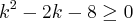 {k}^{2}-2k-8\geq0