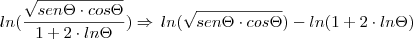 ln (\frac{\sqrt{sen \Theta \cdot cos \Theta}}{1+2 \cdot ln \Theta}) \Rightarrow \, ln(\sqrt{sen \Theta \cdot cos \Theta}) - ln(1 + 2 \cdot ln \Theta)