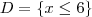 D = \{ x \leq 6 \} D = \{ x \leq 6 \}